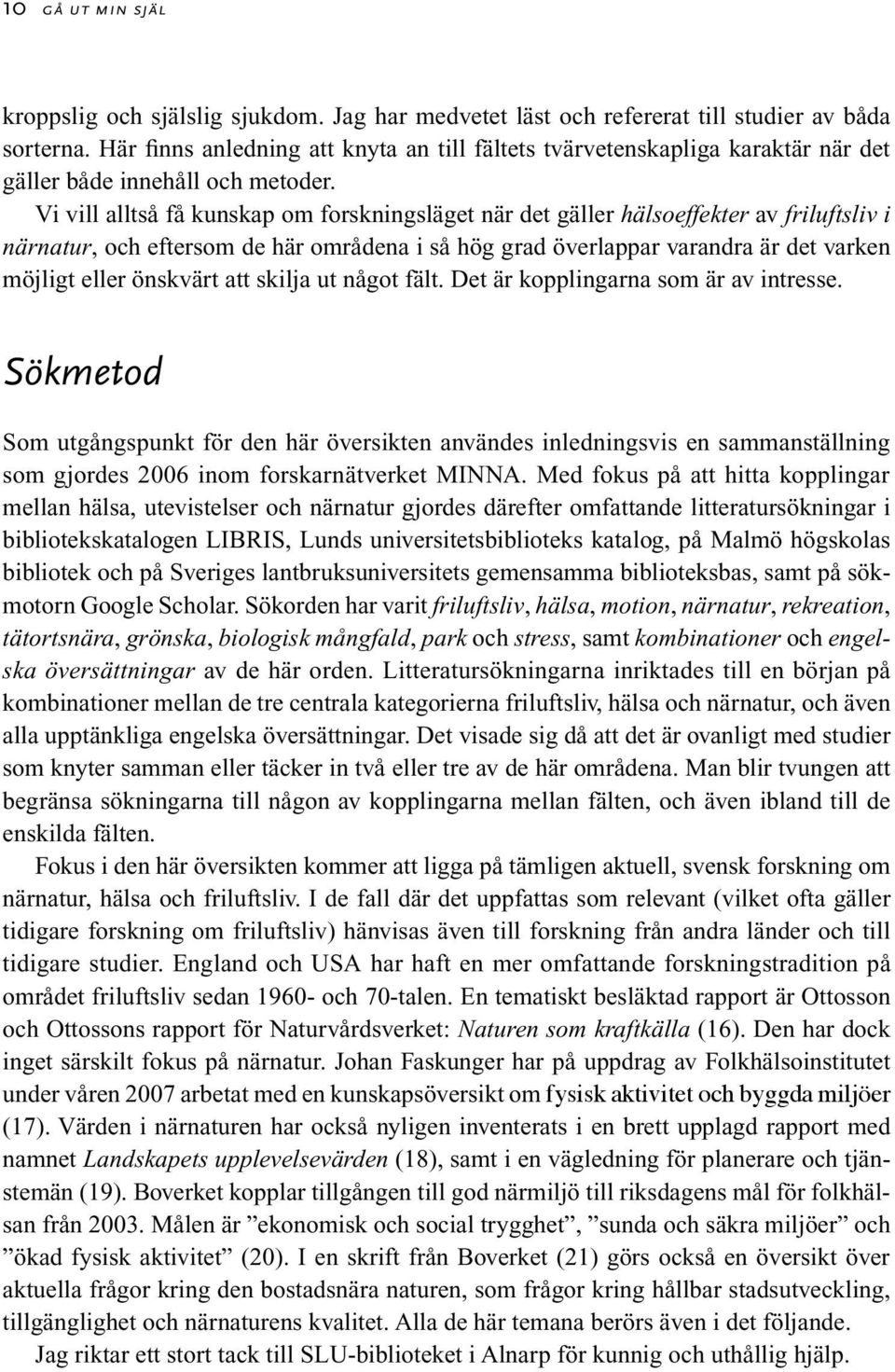 Vi vill alltså få kunskap om forskningsläget när det gäller hälsoeffekter av friluftsliv i närnatur, och eftersom de här områdena i så hög grad överlappar varandra är det varken möjligt eller