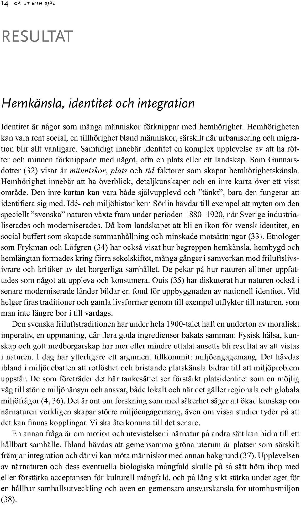 Samtidigt innebär identitet en komplex upplevelse av att ha rötter och minnen förknippade med något, ofta en plats eller ett landskap.