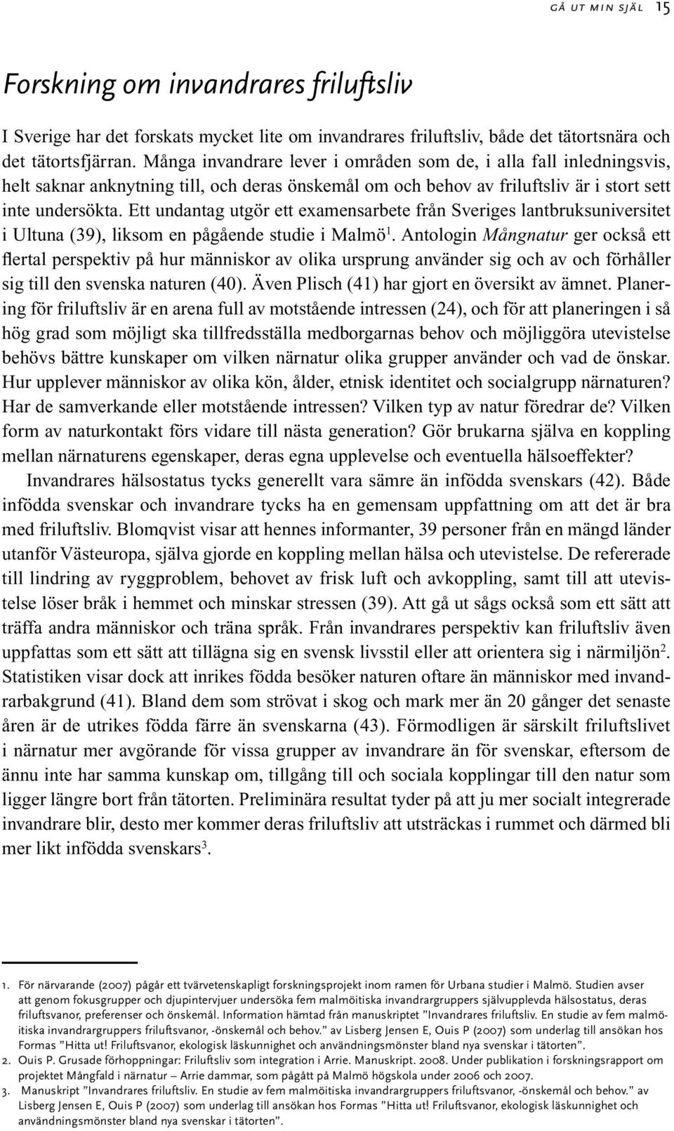 Ett undantag utgör ett examensarbete från Sveriges lantbruksuniversitet i Ultuna (39), liksom en pågående studie i Malmö 1.
