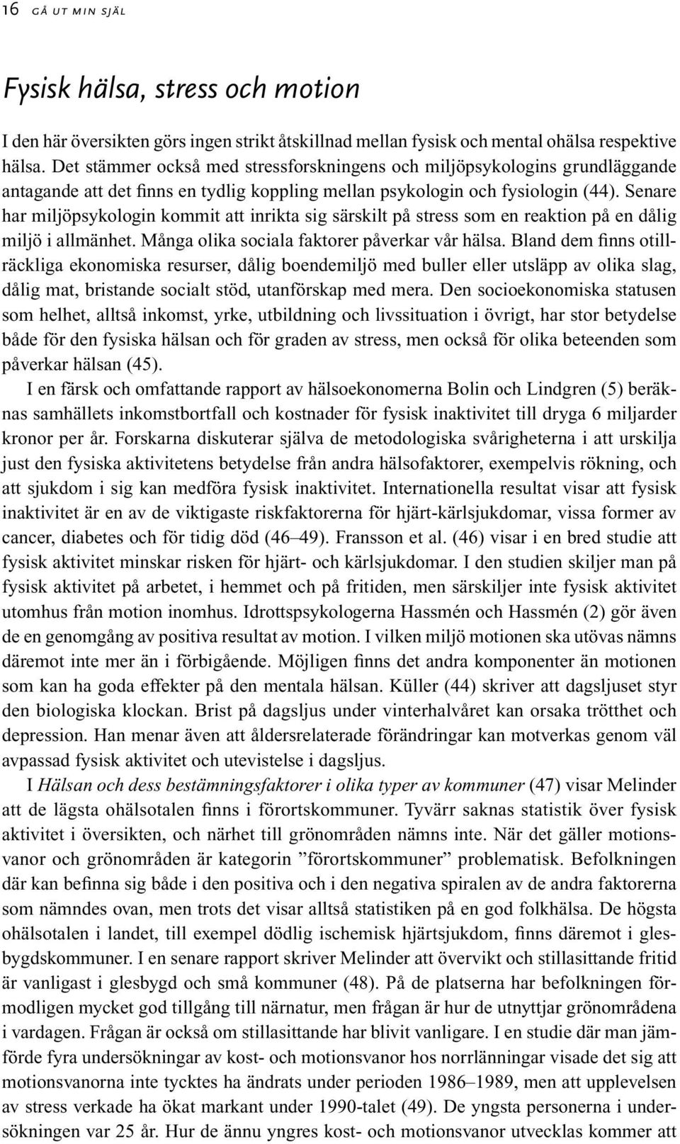 Senare har miljöpsykologin kommit att inrikta sig särskilt på stress som en reaktion på en dålig miljö i allmänhet. Många olika sociala faktorer påverkar vår hälsa.