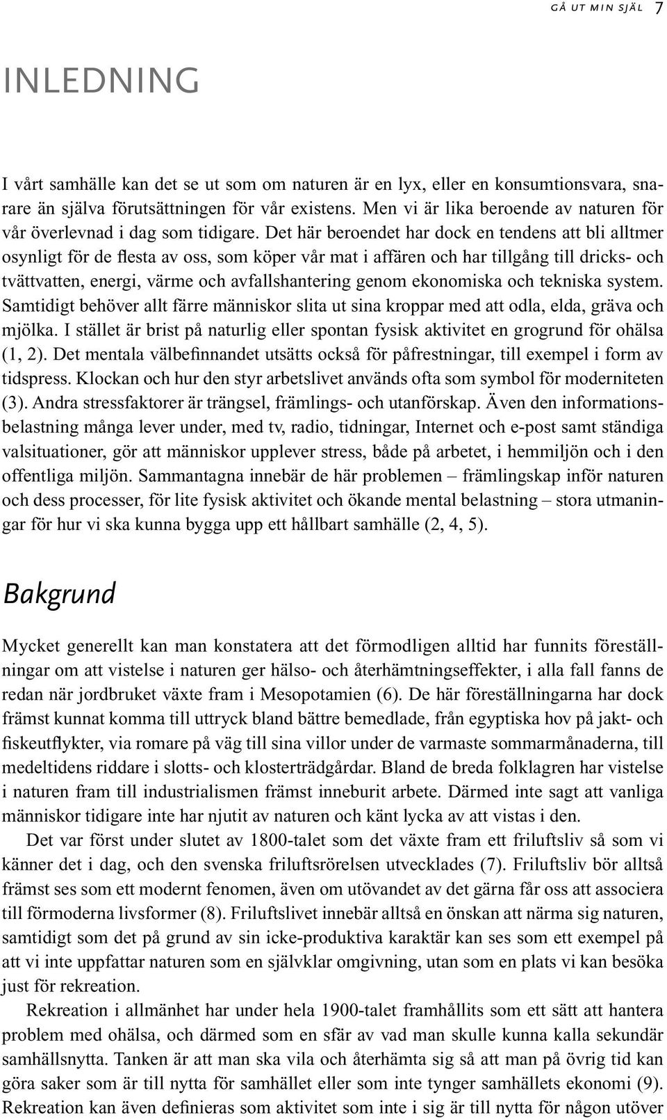 Det här beroendet har dock en tendens att bli alltmer osynligt för de flesta av oss, som köper vår mat i affären och har tillgång till dricks- och tvättvatten, energi, värme och avfallshantering
