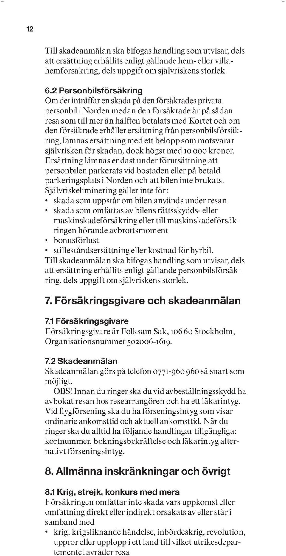 rade erhåller ersättning från personbilsförsäkring, lämnas ersättning med ett belopp som motsvarar själv risken för skadan, dock högst med 10 000 kronor.