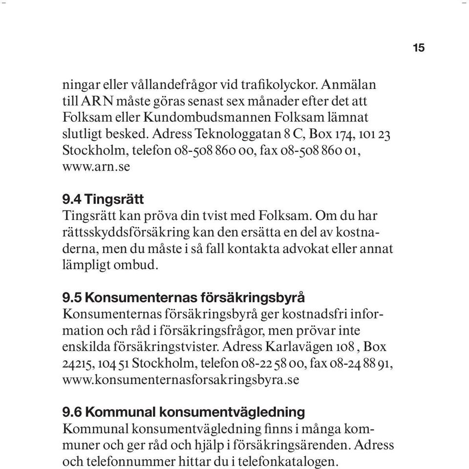 Om du har rättsskyddsförsäkring kan den ersätta en del av kostnaderna, men du måste i så fall kontakta advokat eller annat lämpligt ombud. 9.