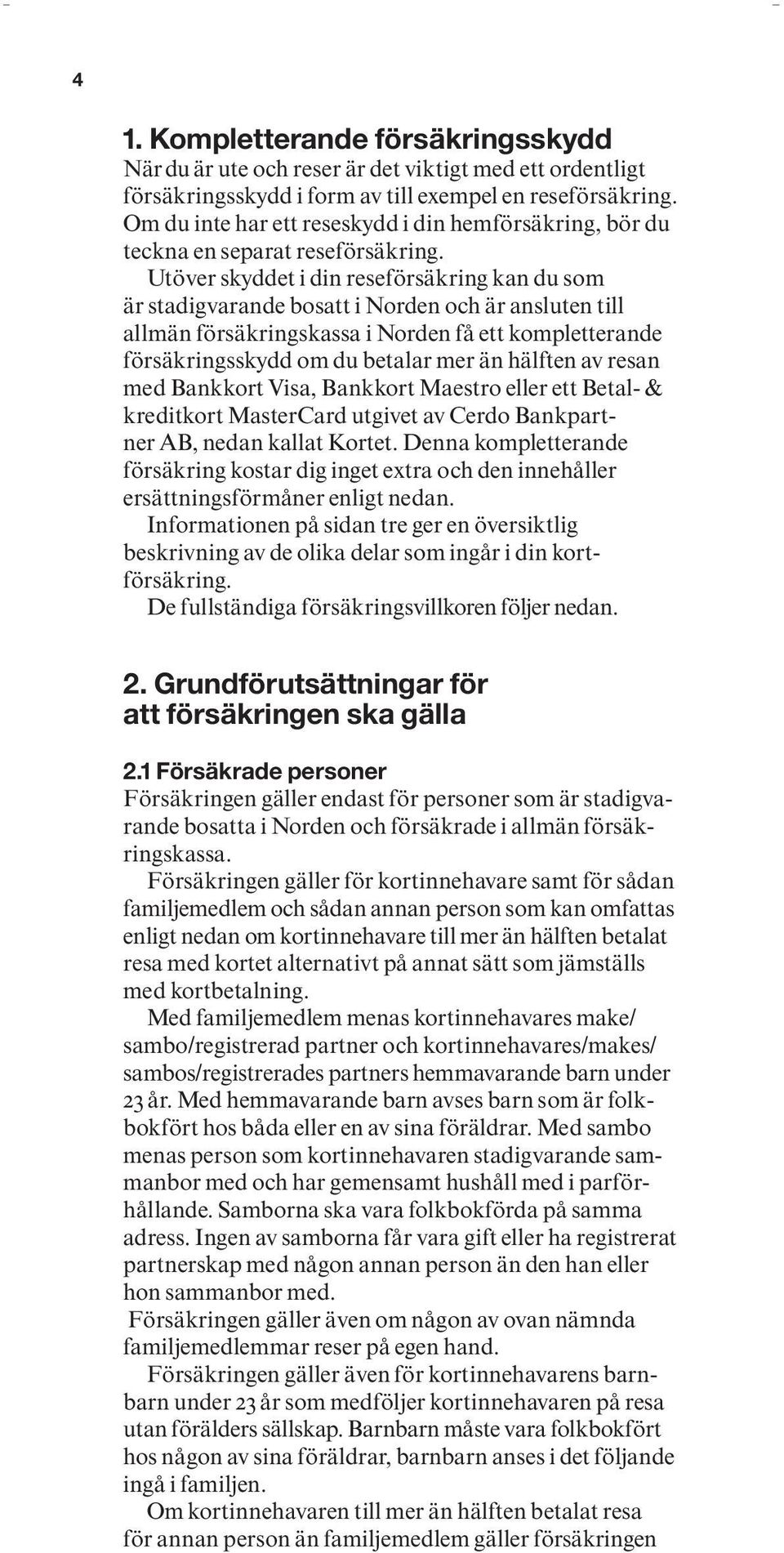 Utöver skyddet i din reseförsäkring kan du som är stadigvarande bosatt i Norden och är ansluten till allmän försäkringskassa i Norden få ett kompletterande försäkringsskydd om du betalar mer än