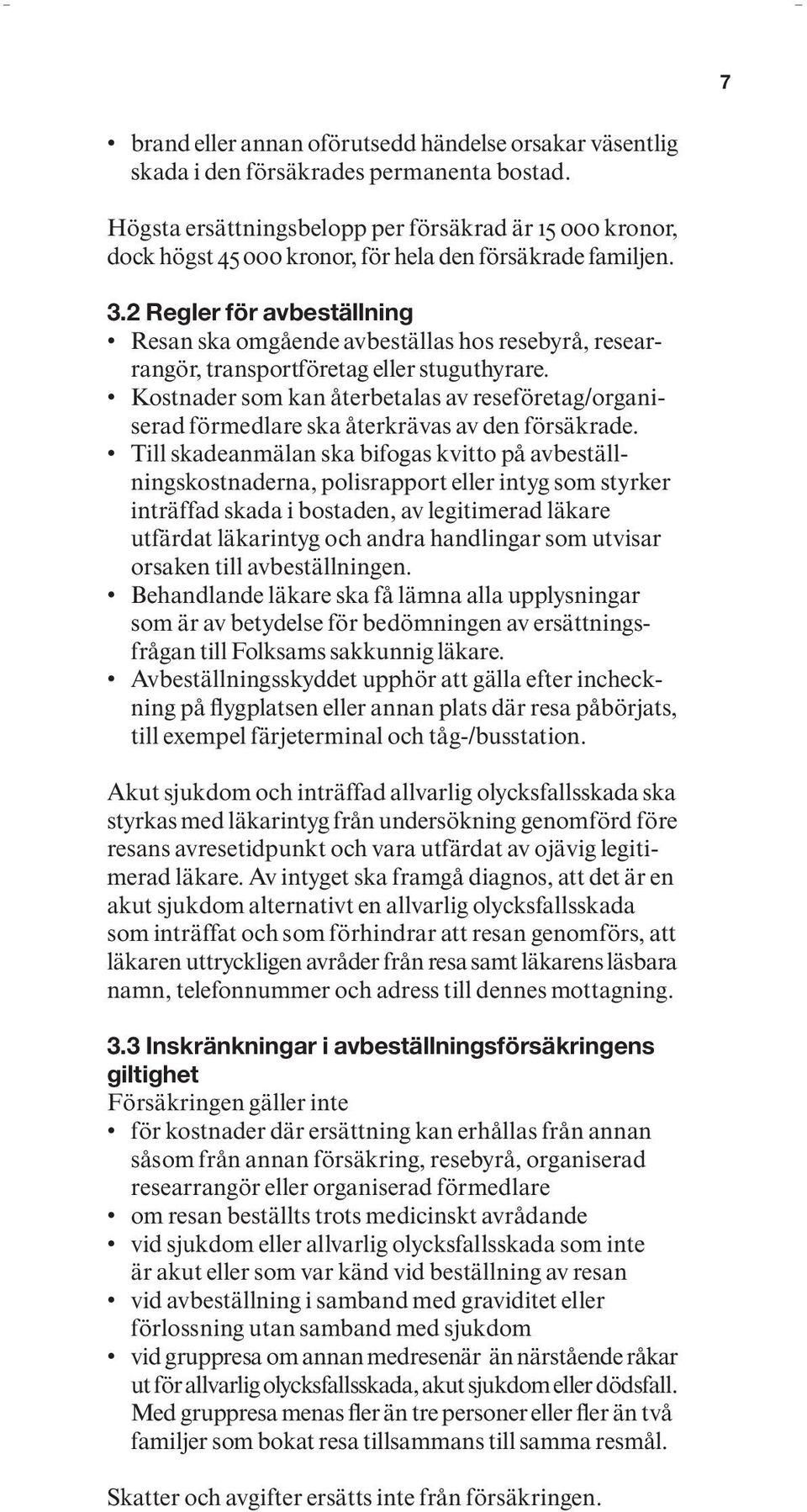 2 Regler för avbeställning Resan ska omgående avbeställas hos resebyrå, researrangör, transportföretag eller stuguthyrare.