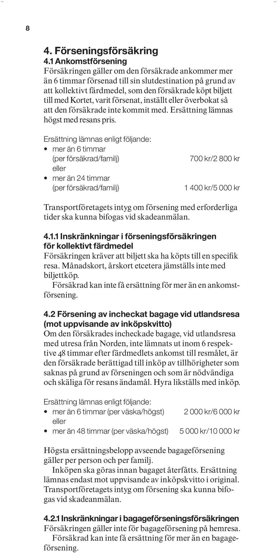 Kortet, varit försenat, inställt eller över bokat så att den försäkrade inte kommit med. Ersättning lämnas högst med resans pris.
