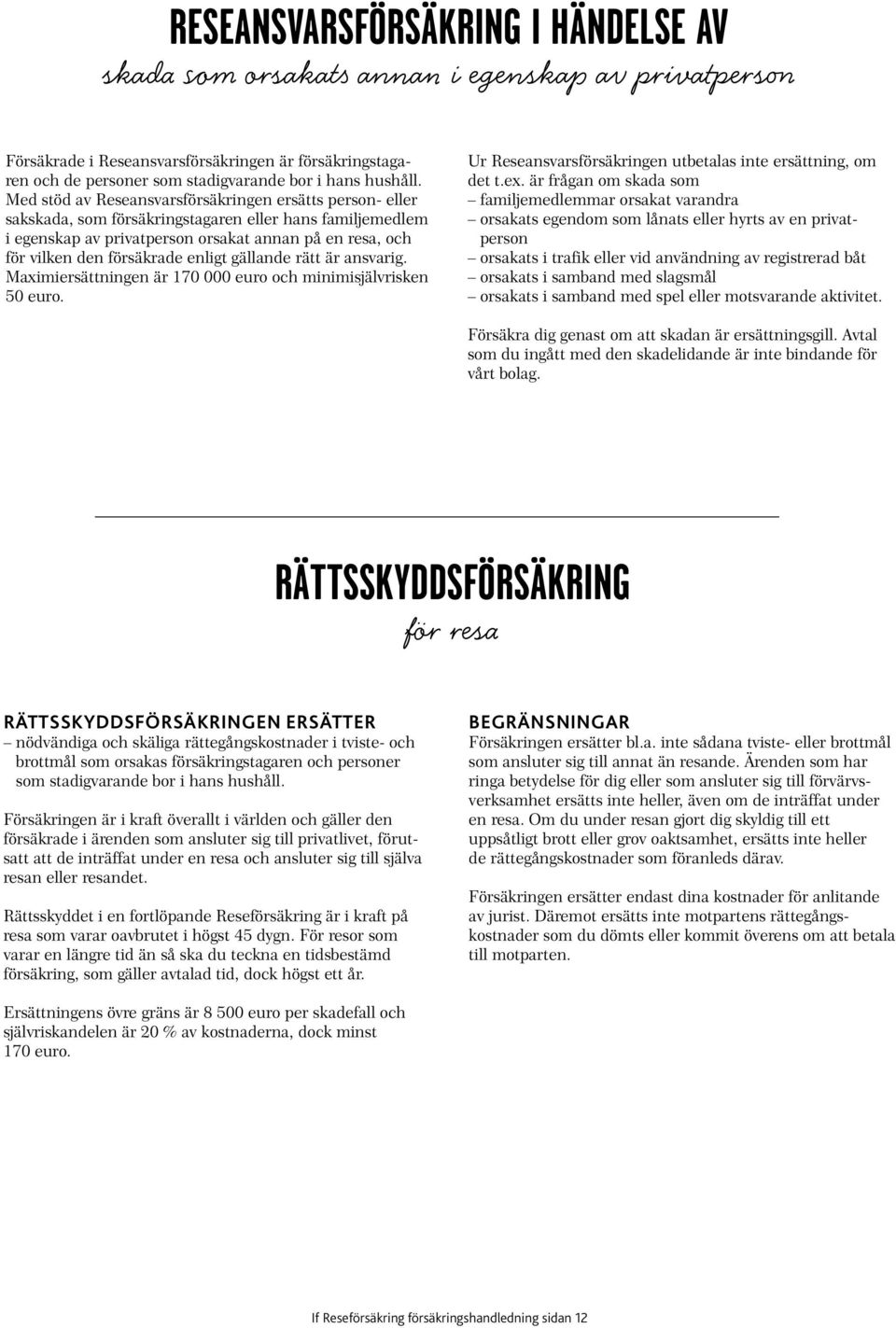 enligt gällande rätt är ansvarig. Maximiersättningen är 170 000 euro och minimisjälvrisken 50 euro. Ur Reseansvarsförsäkringen utbetalas inte ersättning, om det t.ex.