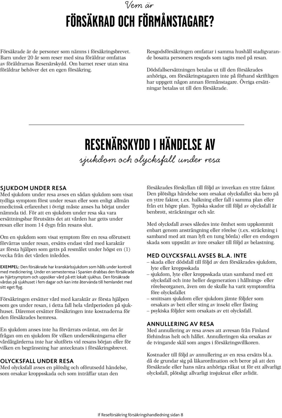 Dödsfallsersättningen betalas ut till den försäkrades anhöriga, om försäkringstagaren inte på förhand skriftligen har uppgett någon annan förmånstagare.
