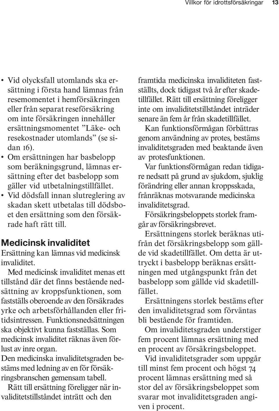 Vid dödsfall innan slutreglering av skadan skett utbetalas till dödsboet den ersättning som den försäkrade haft rätt till. Medicinsk invaliditet Ersättning kan lämnas vid medicinsk invaliditet.