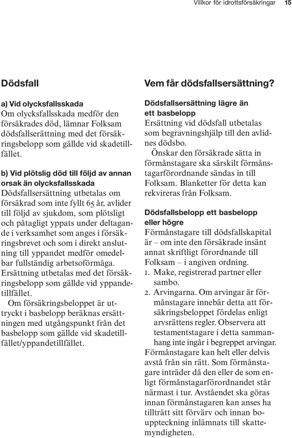 b) Vid plötslig död till följd av annan orsak än olycksfallsskada Dödsfallsersättning utbetalas om försäkrad som inte fyllt 65 år, avlider till följd av sjukdom, som plötsligt och påtagligt yppats