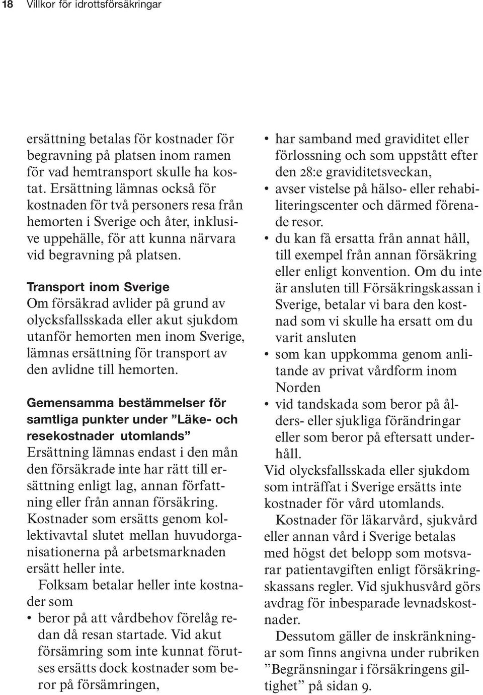 Transport inom Sverige Om försäkrad avlider på grund av olycksfallsskada eller akut sjukdom utanför hemorten men inom Sverige, lämnas ersättning för transport av den avlidne till hemorten.