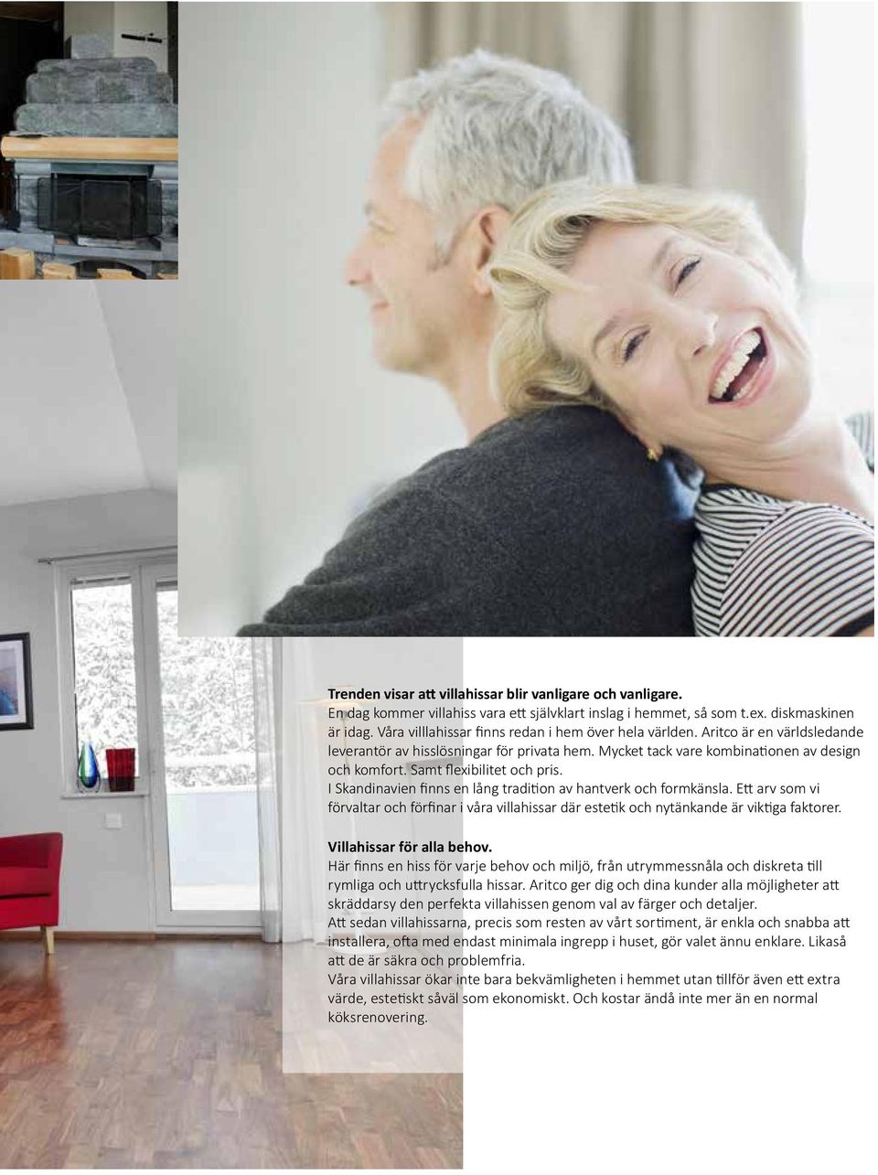 Samt flexibilitet och pris. I Skandinavien finns en lång tradition av hantverk och formkänsla. Ett arv som vi förvaltar och förfinar i våra villahissar där estetik och nytänkande är viktiga faktorer.