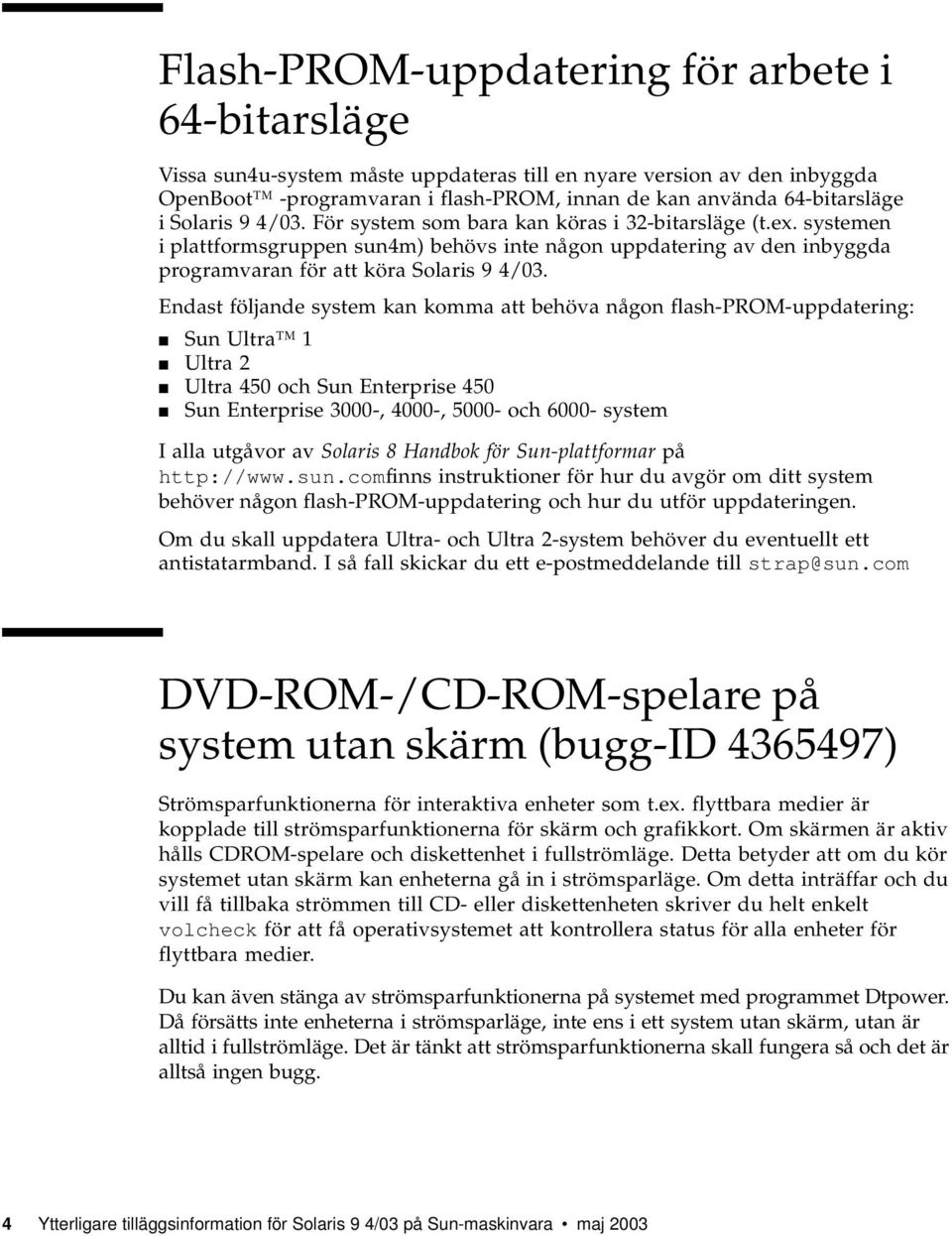 Endast följande system kan komma att behöva någon flash-prom-uppdatering: Sun Ultra 1 Ultra 2 Ultra 450 och Sun Enterprise 450 Sun Enterprise 3000-, 4000-, 5000- och 6000- system I alla utgåvor av
