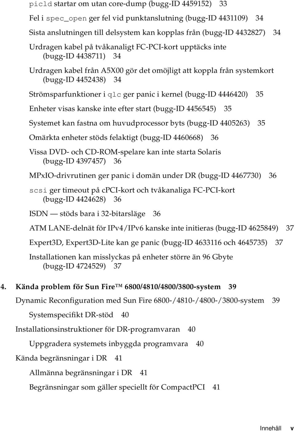 kernel (bugg-id 4446420) 35 Enheter visas kanske inte efter start (bugg-id 4456545) 35 Systemet kan fastna om huvudprocessor byts (bugg-id 4405263) 35 Omärkta enheter stöds felaktigt (bugg-id