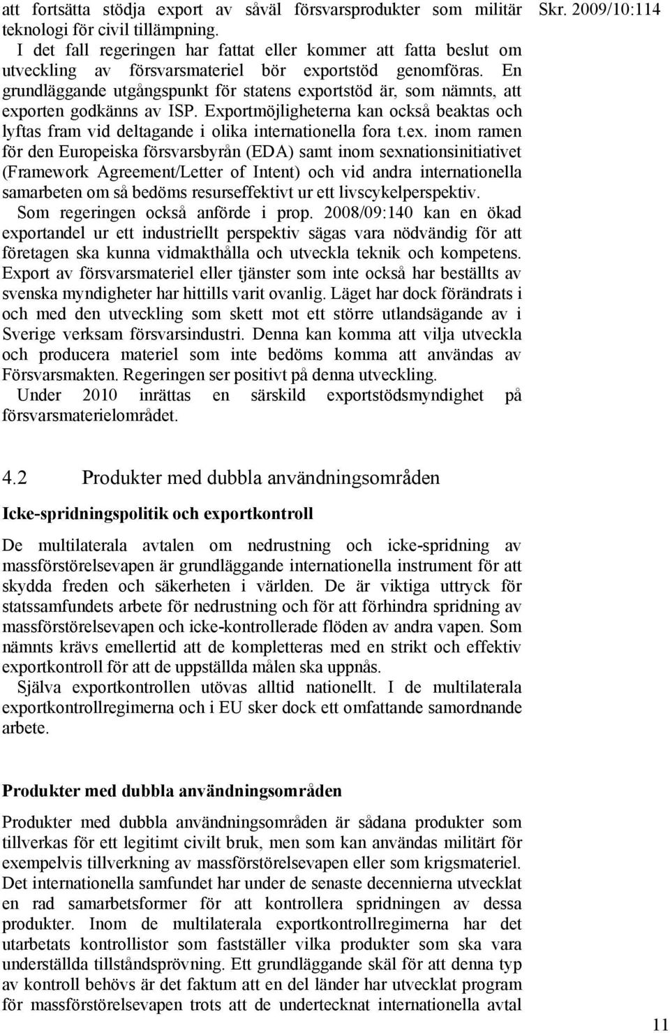 En grundläggande utgångspunkt för statens exportstöd är, som nämnts, att exporten godkänns av ISP. Exportmöjligheterna kan också beaktas och lyftas fram vid deltagande i olika internationella fora t.