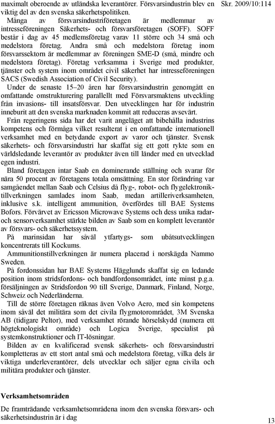 Andra små och medelstora företag inom försvarssektorn är medlemmar av föreningen SME-D (små, mindre och medelstora företag).