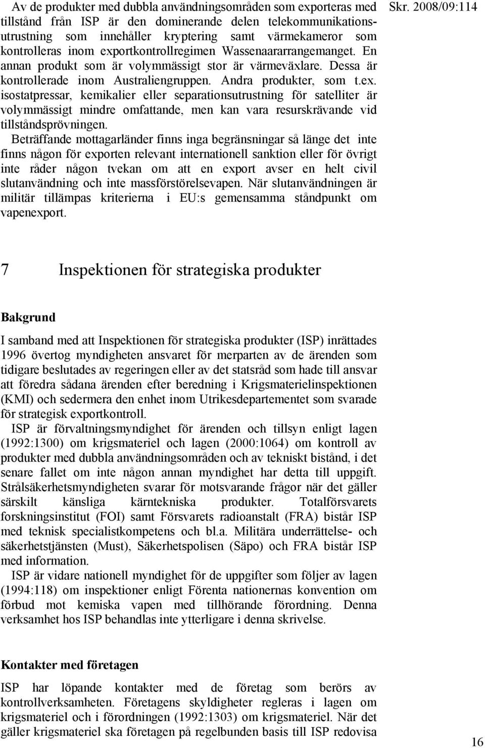 Beträffande mottagarländer finns inga begränsningar så länge det inte finns någon för exporten relevant internationell sanktion eller för övrigt inte råder någon tvekan om att en export avser en helt