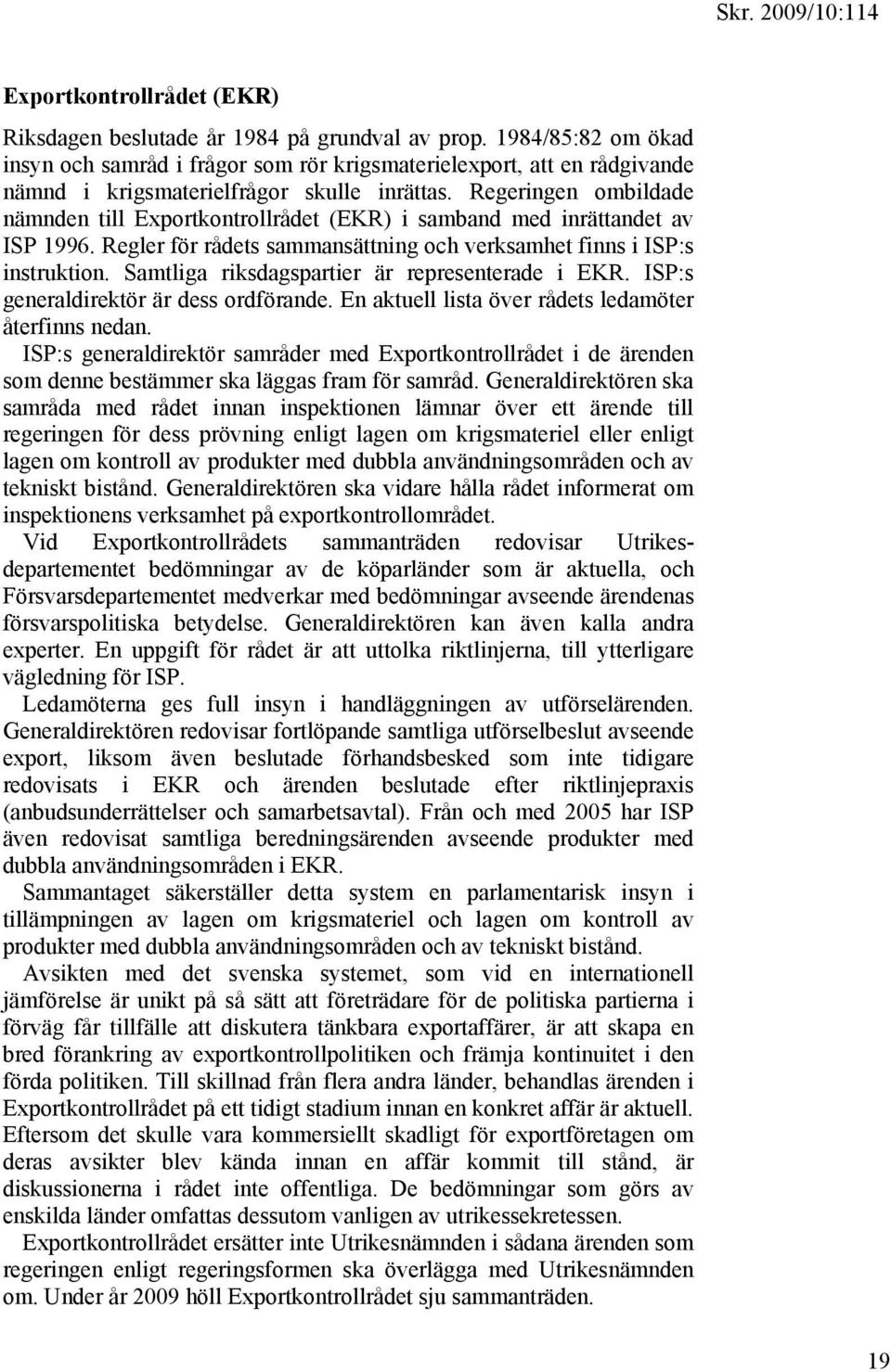Regeringen ombildade nämnden till Exportkontrollrådet (EKR) i samband med inrättandet av ISP 1996. Regler för rådets sammansättning och verksamhet finns i ISP:s instruktion.