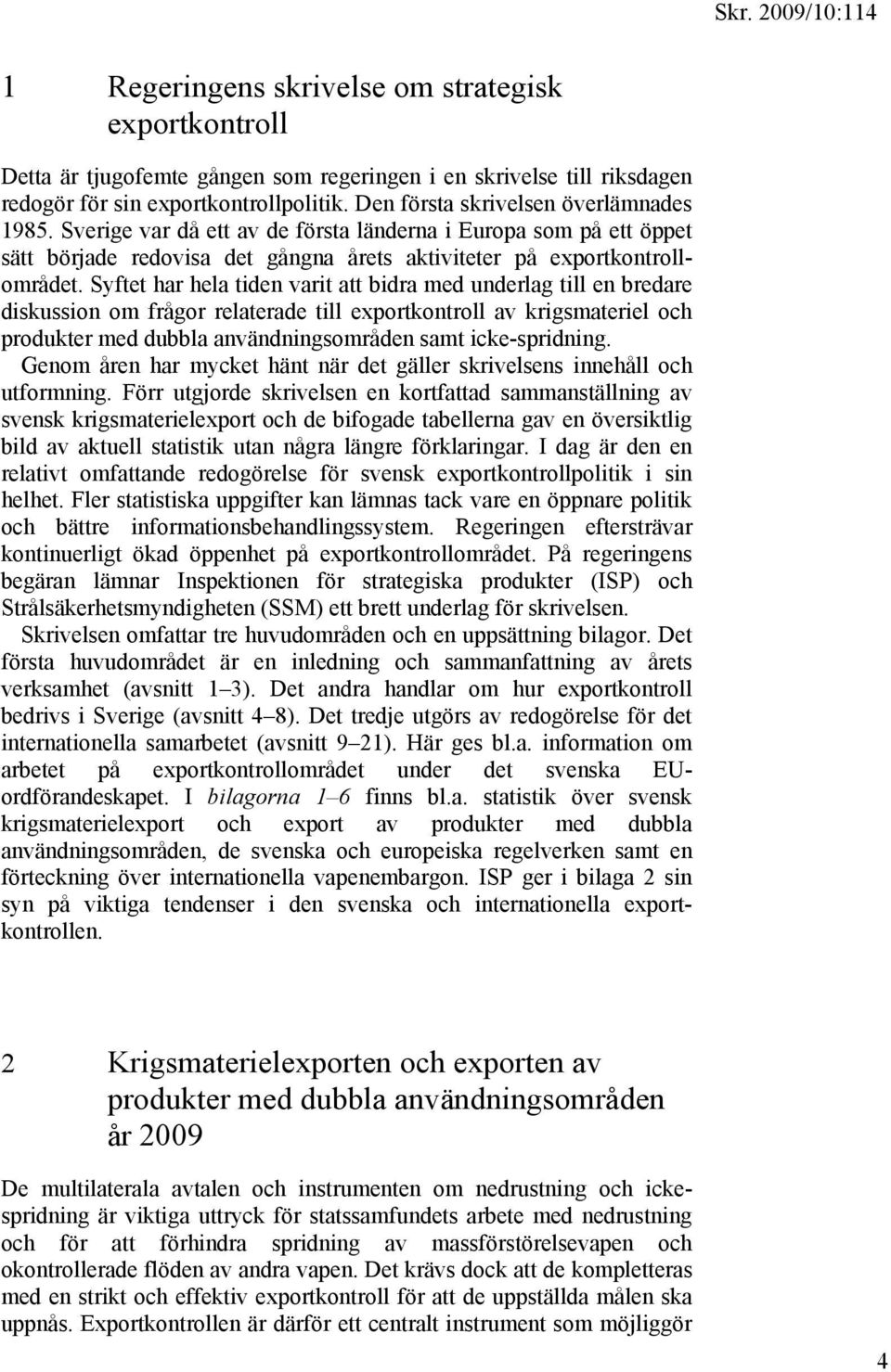 Syftet har hela tiden varit att bidra med underlag till en bredare diskussion om frågor relaterade till exportkontroll av krigsmateriel och produkter med dubbla användningsområden samt icke-spridning.