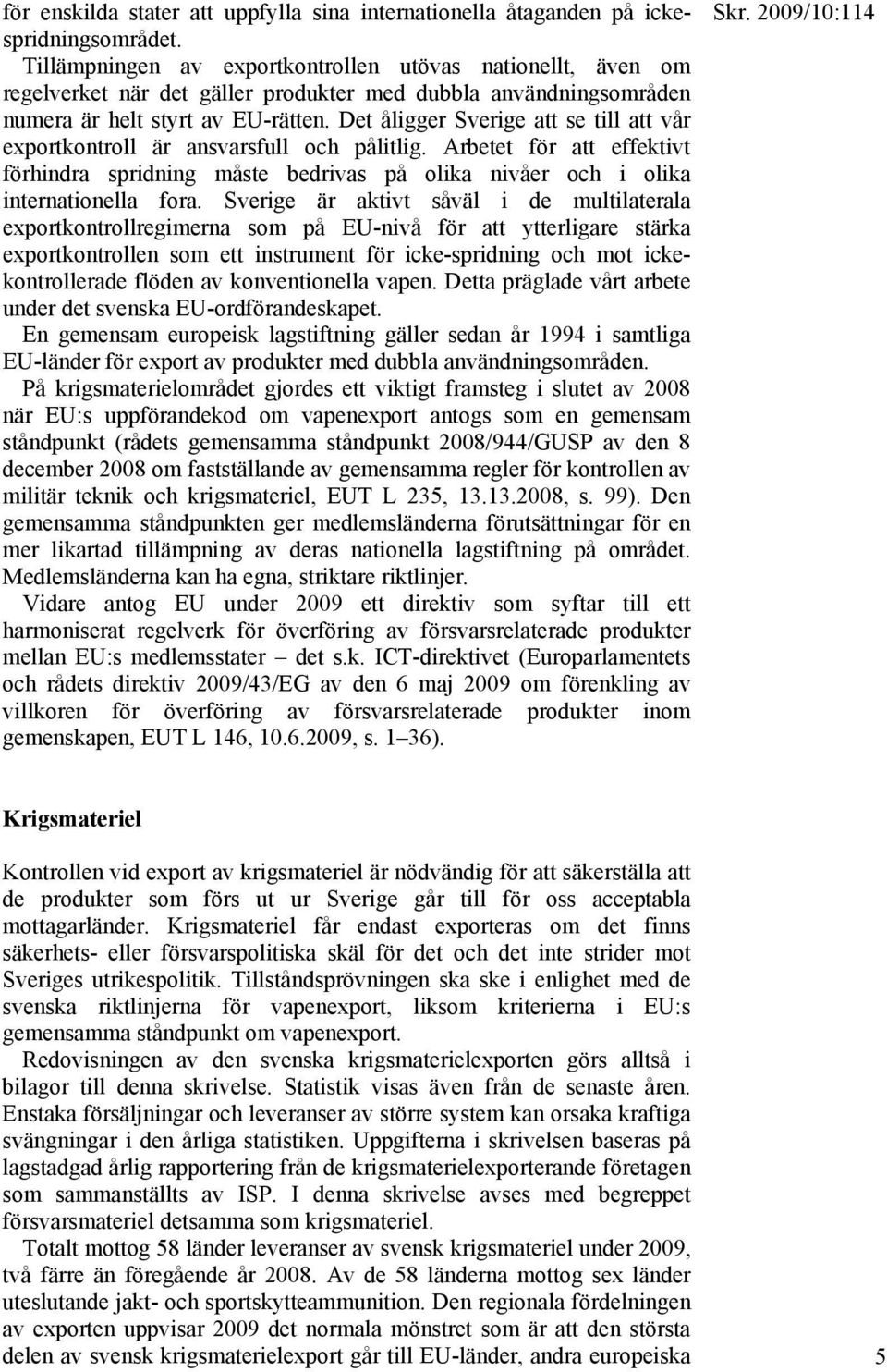 Det åligger Sverige att se till att vår exportkontroll är ansvarsfull och pålitlig. Arbetet för att effektivt förhindra spridning måste bedrivas på olika nivåer och i olika internationella fora.