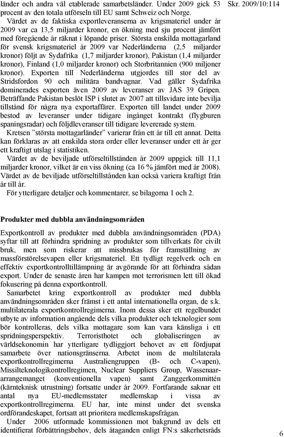 Största enskilda mottagarland för svensk krigsmateriel år 2009 var Nederländerna (2,5 miljarder kronor) följt av Sydafrika (1,7 miljarder kronor), Pakistan (1,4 miljarder kronor), Finland (1,0