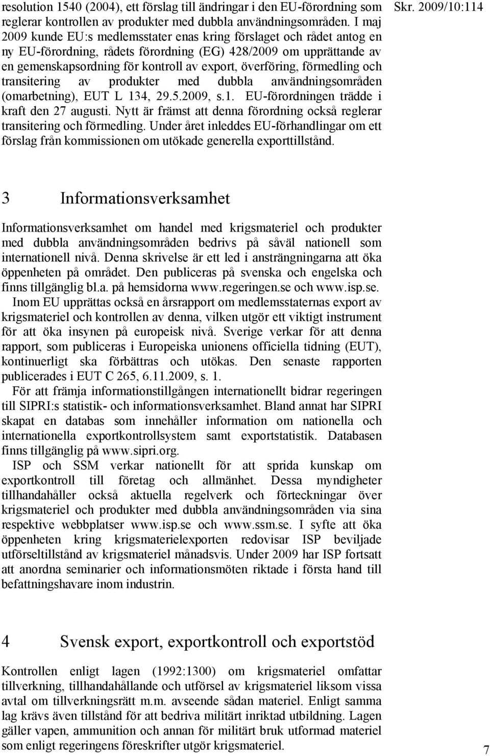 överföring, förmedling och transitering av produkter med dubbla användningsområden (omarbetning), EUT L 134, 29.5.2009, s.1. EU-förordningen trädde i kraft den 27 augusti.