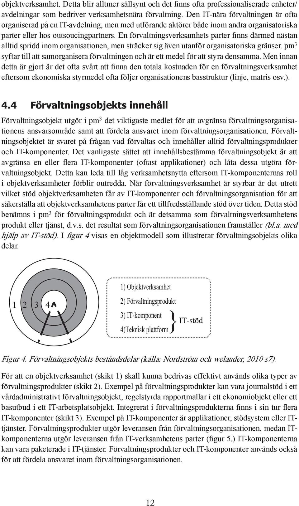 En förvaltningsverksamhets parter finns därmed nästan alltid spridd inom organisationen, men sträcker sig även utanför organisatoriska gränser.