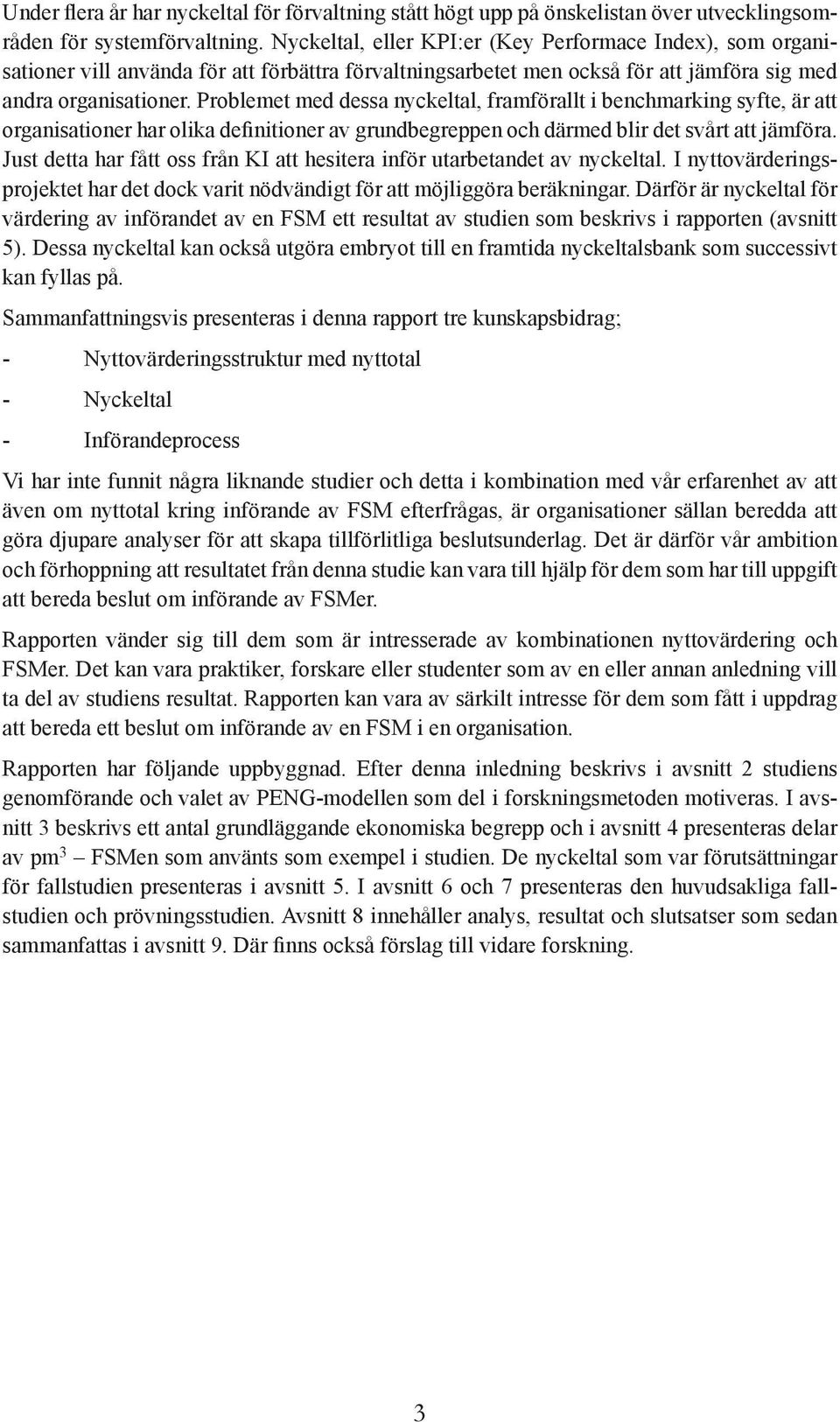 Problemet med dessa nyckeltal, framförallt i benchmarking syfte, är att organisationer har olika definitioner av grundbegreppen och därmed blir det svårt att jämföra.