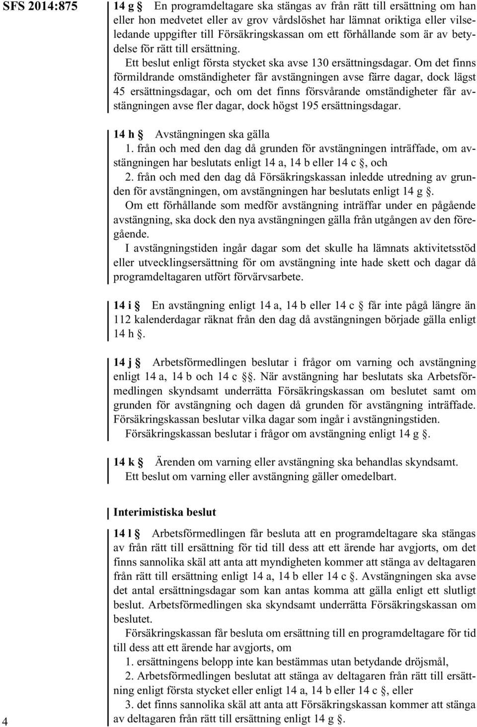 Om det finns förmildrande omständigheter får avstängningen avse färre dagar, dock lägst 45 ersättningsdagar, och om det finns försvårande omständigheter får avstängningen avse fler dagar, dock högst