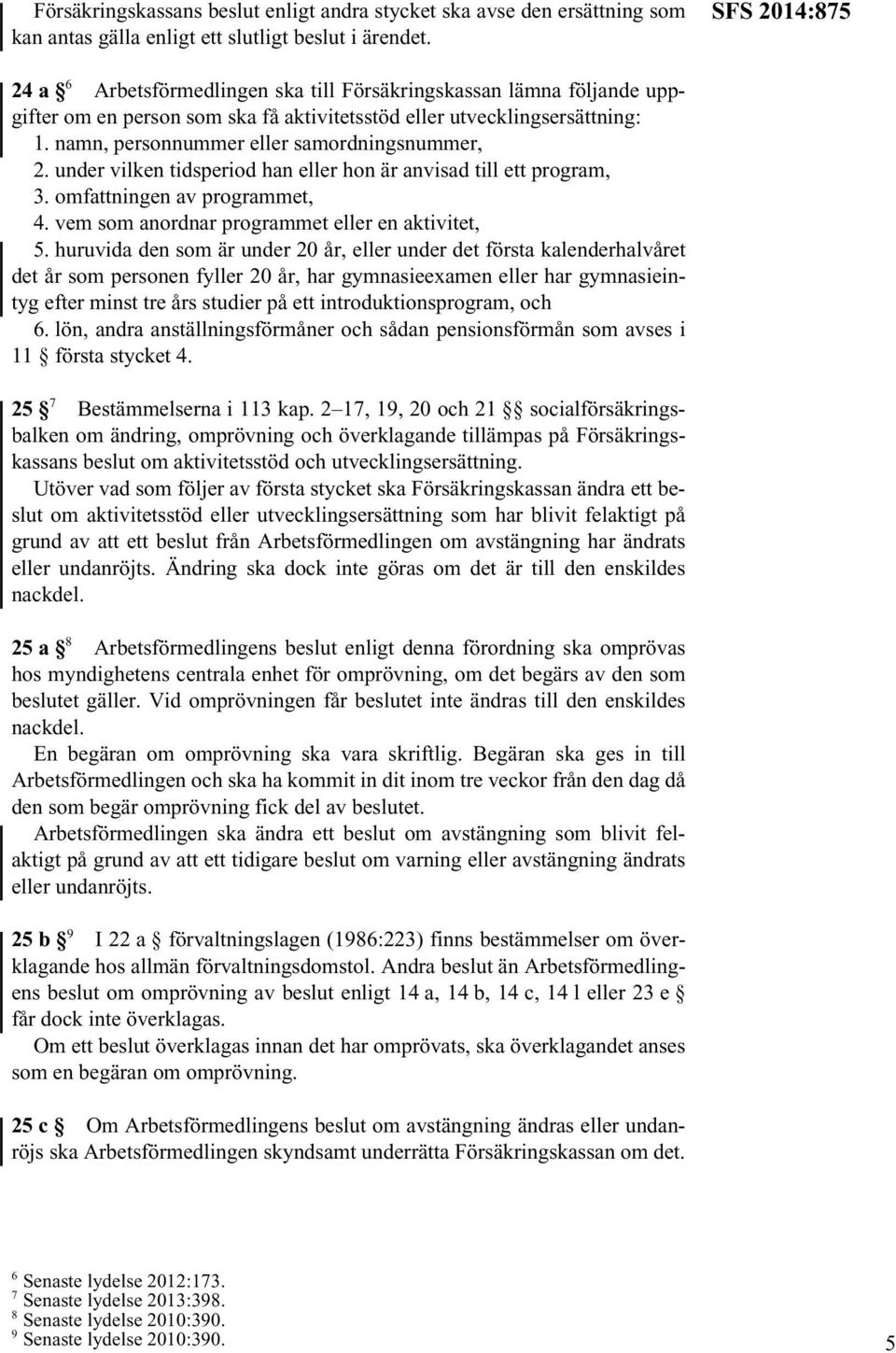 namn, personnummer eller samordningsnummer, 2. under vilken tidsperiod han eller hon är anvisad till ett program, 3. omfattningen av programmet, 4. vem som anordnar programmet eller en aktivitet, 5.