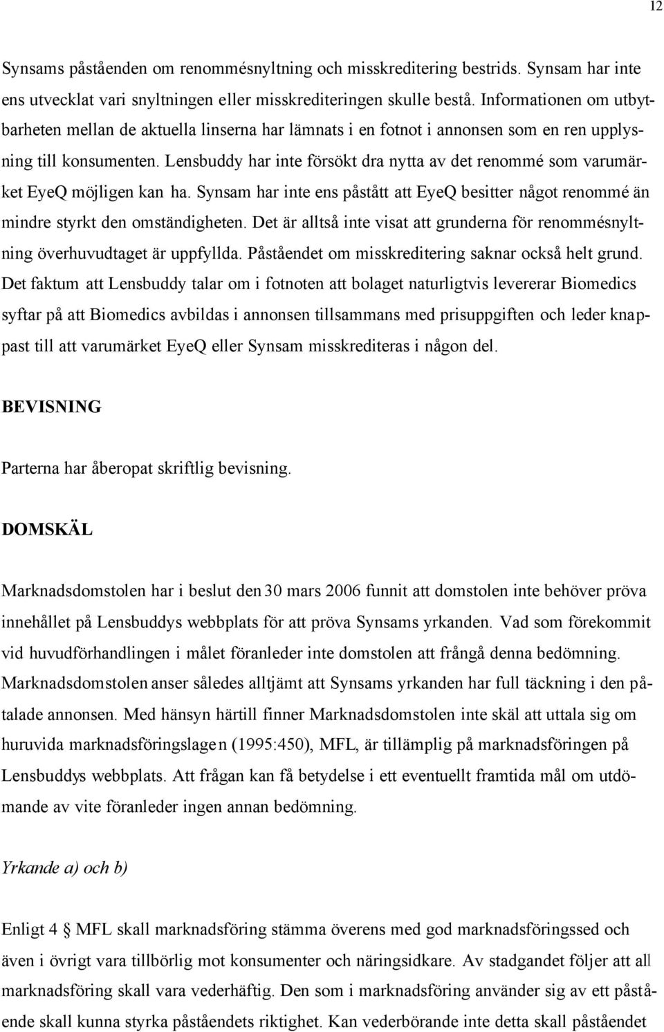 Lensbuddy har inte försökt dra nytta av det renommé som varumärket EyeQ möjligen kan ha. Synsam har inte ens påstått att EyeQ besitter något renommé än mindre styrkt den omständigheten.