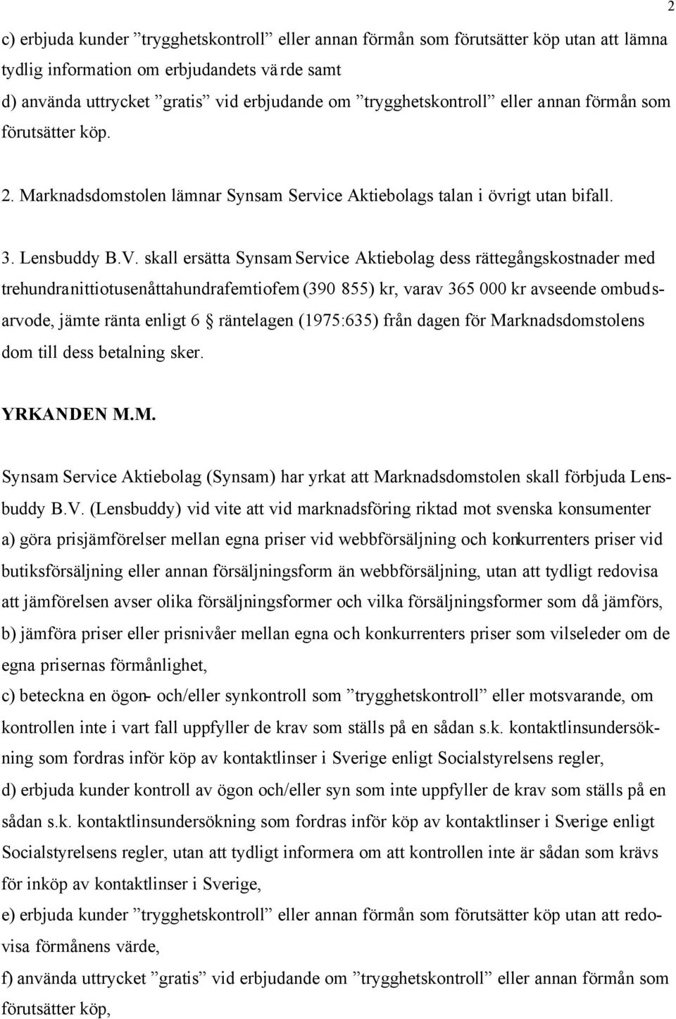 skall ersätta Synsam Service Aktiebolag dess rättegångskostnader med trehundranittiotusenåttahundrafemtiofem (390 855) kr, varav 365 000 kr avseende ombudsarvode, jämte ränta enligt 6 räntelagen