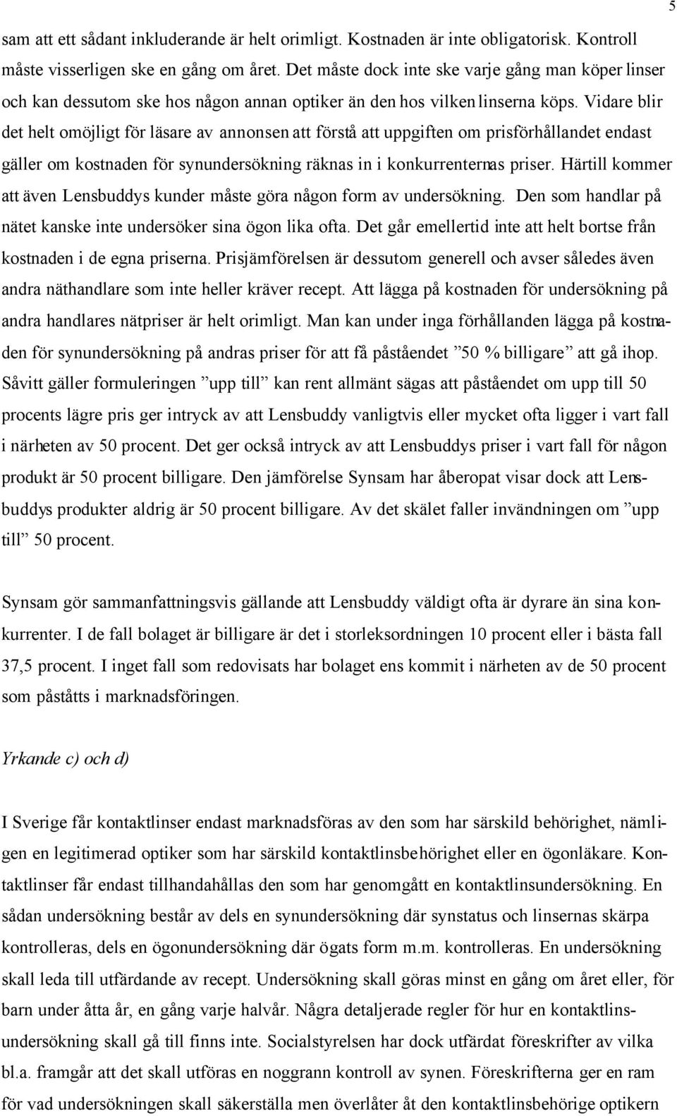 Vidare blir det helt omöjligt för läsare av annonsen att förstå att uppgiften om prisförhållandet endast gäller om kostnaden för synundersökning räknas in i konkurrenternas priser.