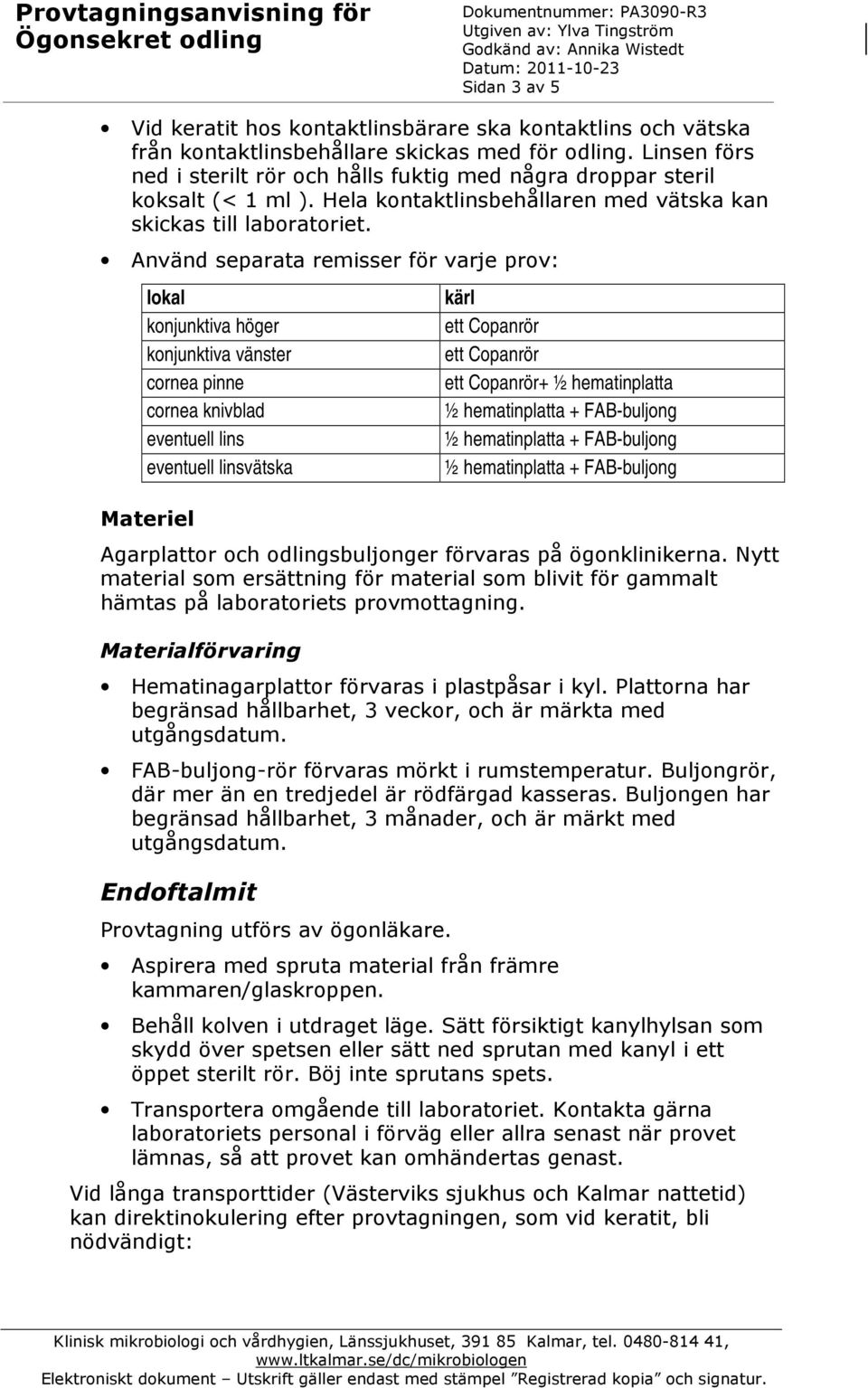 Använd separata remisser för varje prov: lokal konjunktiva höger konjunktiva vänster cornea pinne cornea knivblad eventuell lins eventuell linsvätska Materiel kärl ett Copanrör ett Copanrör ett