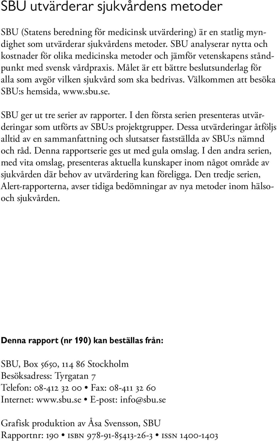 Målet är ett bättre beslutsunderlag för alla som avgör vilken sjukvård som ska bedrivas. Välkommen att besöka SBU:s hemsida, www.sbu.se. SBU ger ut tre serier av rapporter.