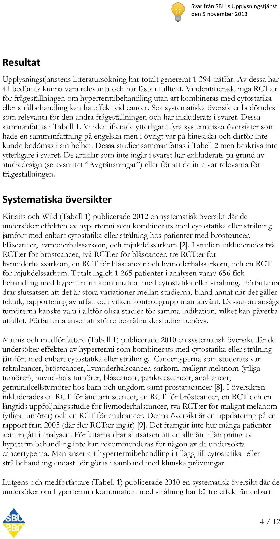 Sex systematiska översikter bedömdes som relevanta för den andra frågeställningen och har inkluderats i svaret. Dessa sammanfattas i Tabell 1.