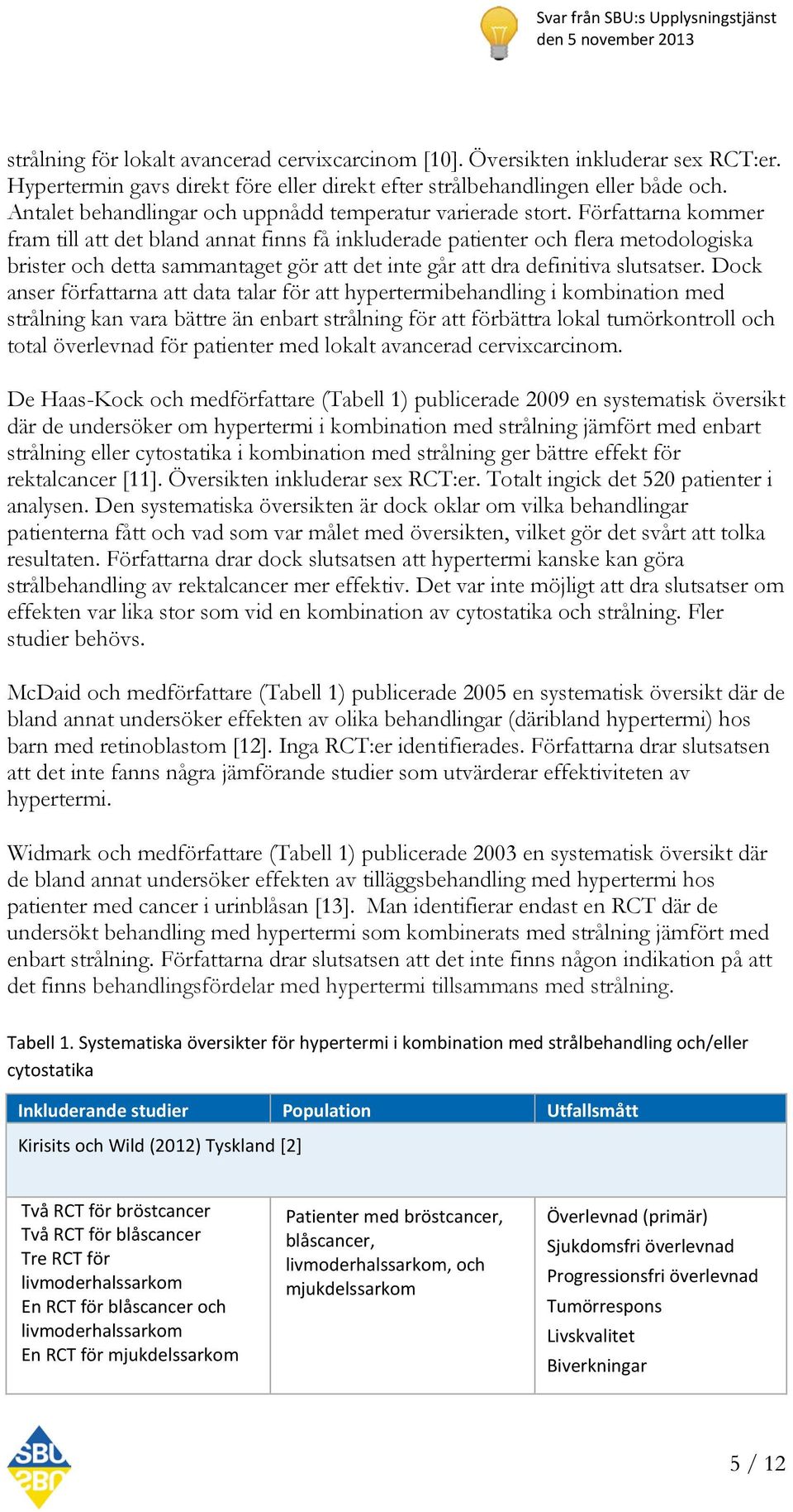 Författarna kommer fram till att det bland annat finns få inkluderade patienter och flera metodologiska brister och detta sammantaget gör att det inte går att dra definitiva slutsatser.