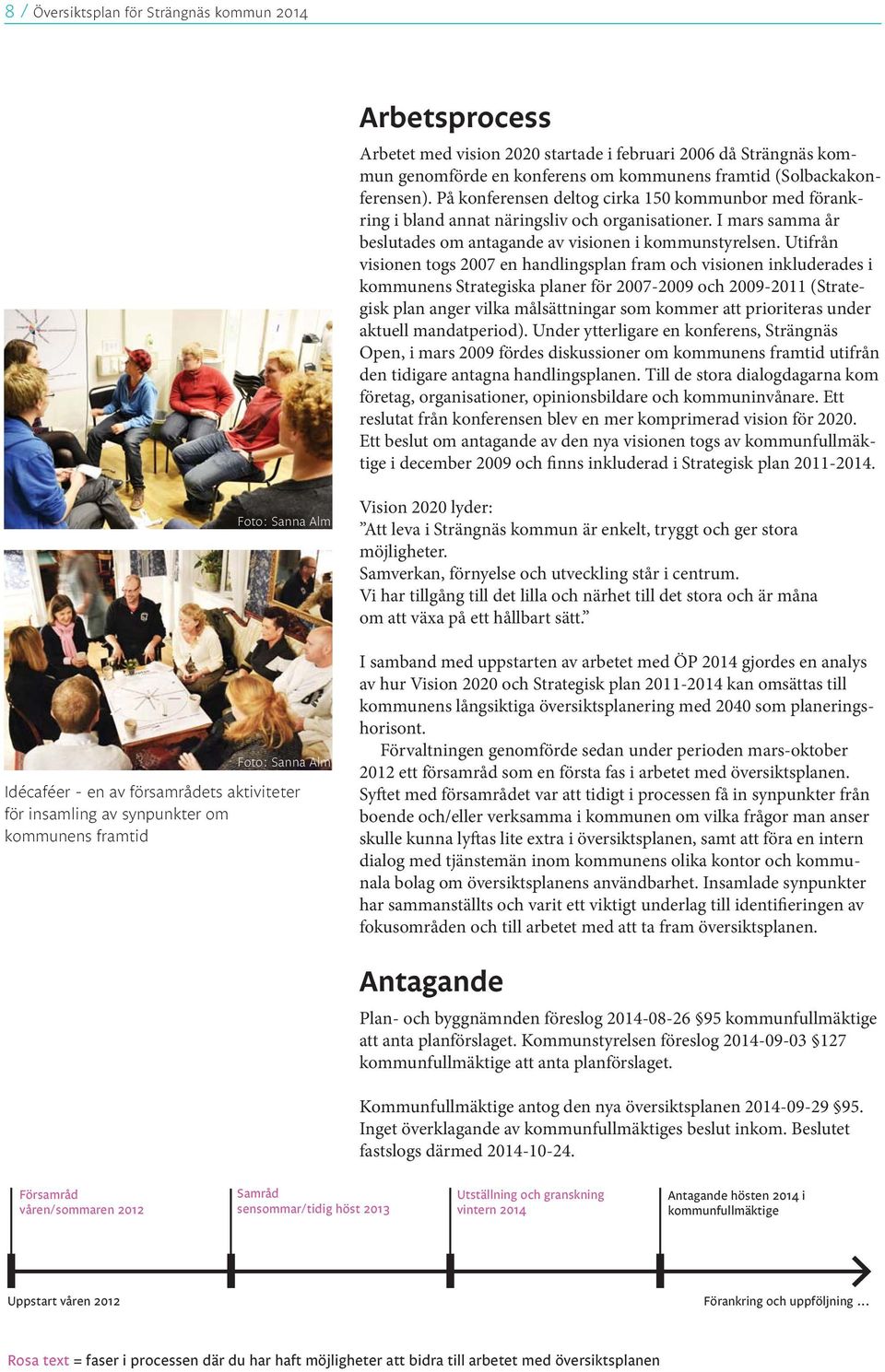 Utifrån visionen togs 2007 en handlingsplan fram och visionen inkluderades i kommunens Strategiska planer för 2007-2009 och 2009-2011 (Strategisk plan anger vilka målsättningar som kommer att