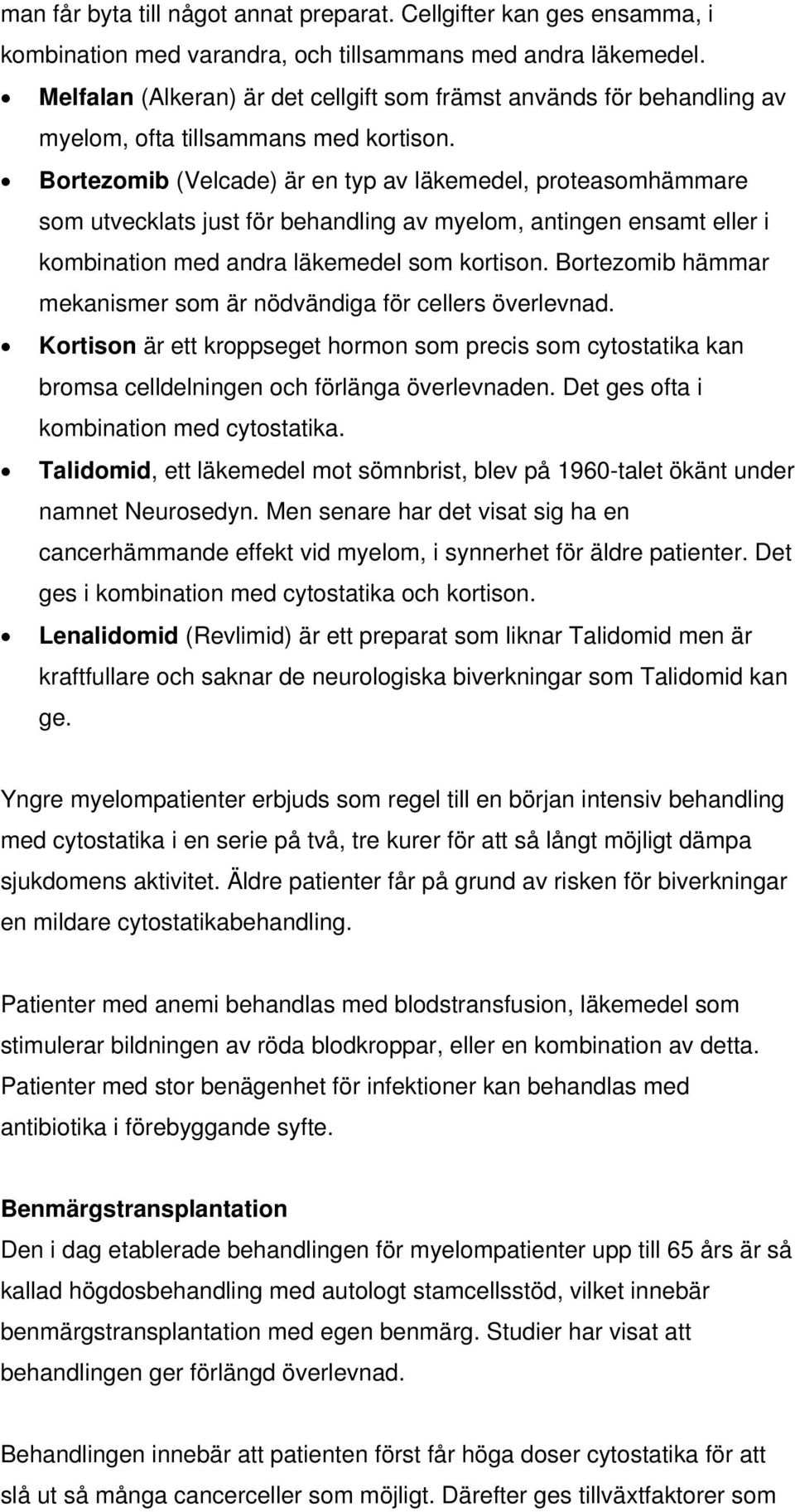 Bortezomib (Velcade) är en typ av läkemedel, proteasomhämmare som utvecklats just för behandling av myelom, antingen ensamt eller i kombination med andra läkemedel som kortison.