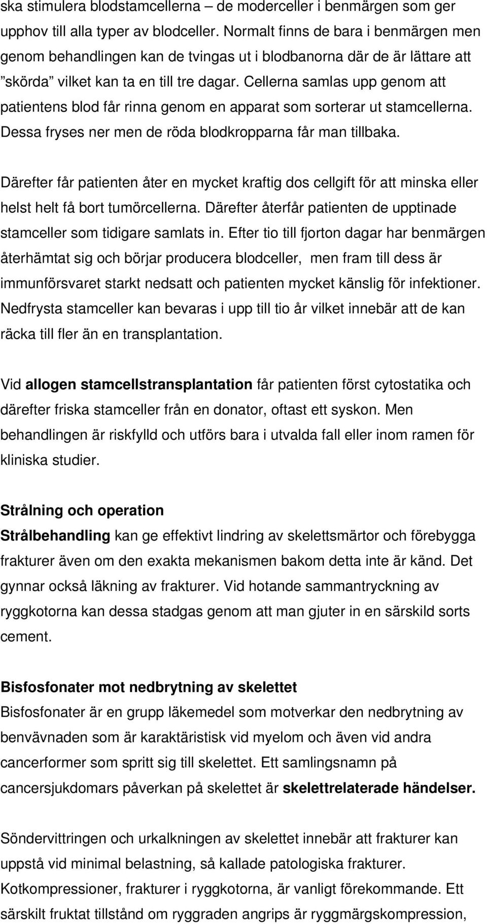 Cellerna samlas upp genom att patientens blod får rinna genom en apparat som sorterar ut stamcellerna. Dessa fryses ner men de röda blodkropparna får man tillbaka.