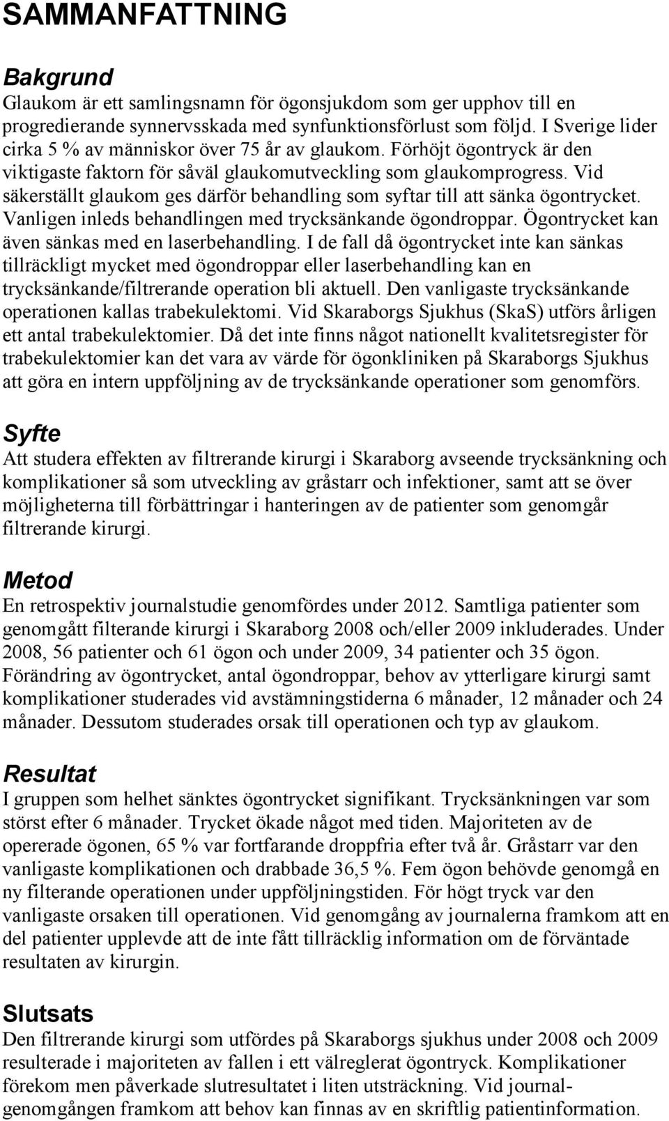 Vid säkerställt glaukom ges därför behandling som syftar till att sänka ögontrycket. Vanligen inleds behandlingen med trycksänkande ögondroppar. Ögontrycket kan även sänkas med en laserbehandling.