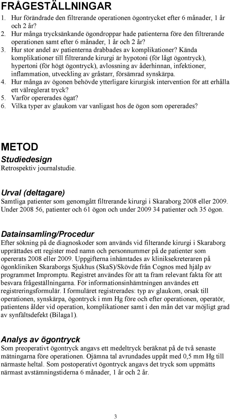 Kända komplikationer till filtrerande kirurgi är hypotoni (för lågt ögontryck), hypertoni (för högt ögontryck), avlossning av åderhinnan, infektioner, inflammation, utveckling av gråstarr, försämrad