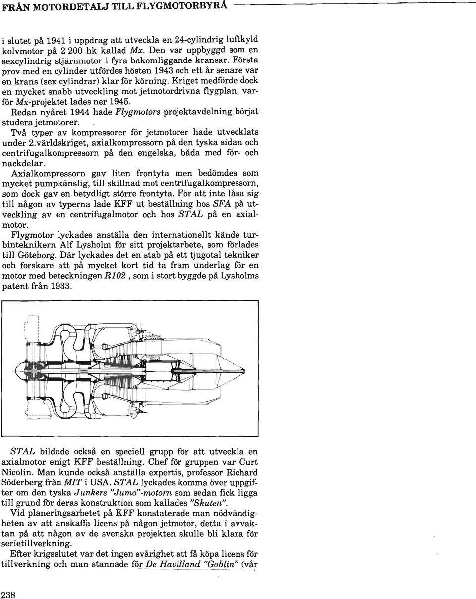 Kriget medforde dock en mycket snabb utveckling mot jetmotordrivna flygplan, varfor Mx-projektet lades ner 1945. Redan nyaret 1944 hade Flygmotors projektavdelning boijat studera jetmotorer.