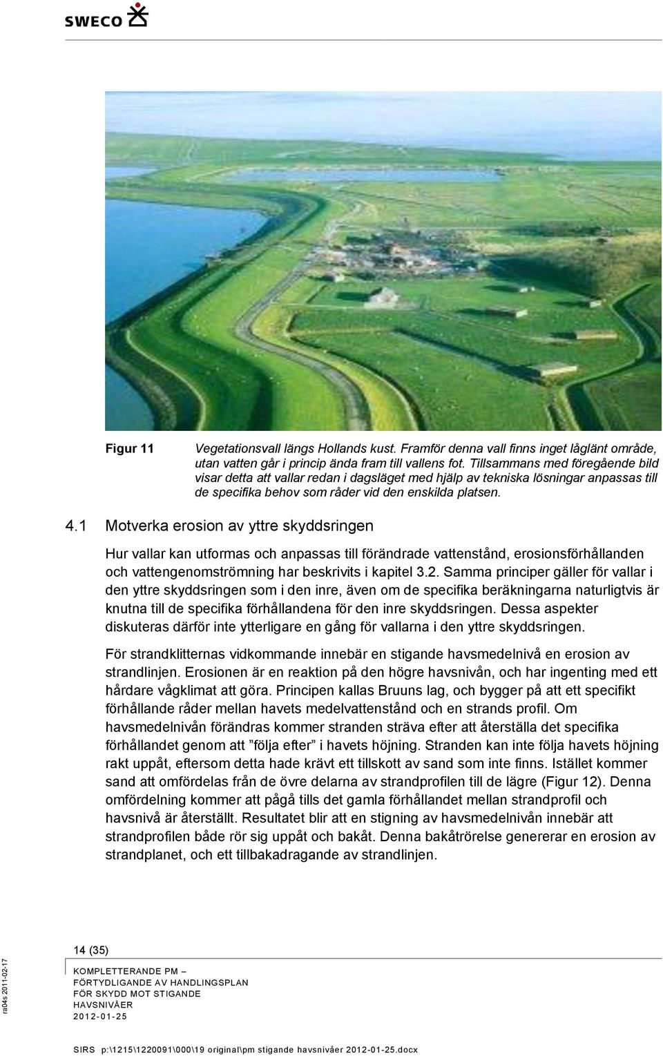1 Motverka erosion av yttre skyddsringen Hur vallar kan utformas och anpassas till förändrade vattenstånd, erosionsförhållanden och vattengenomströmning har beskrivits i kapitel 3.2.