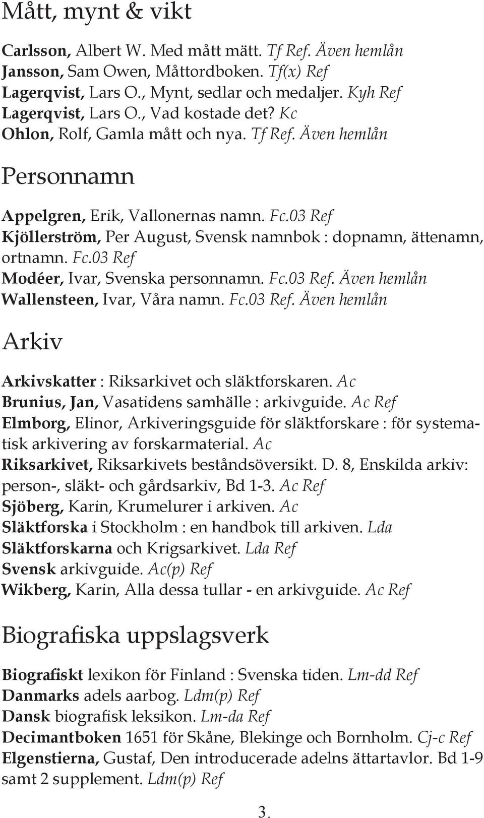 03 Ref Kjöllerström, Per August, Svensk namnbok : dopnamn, ättenamn, ortnamn. Fc.03 Ref Modéer, Ivar, Svenska personnamn. Fc.03 Ref. Även hemlån Wallensteen, Ivar, Våra namn. Fc.03 Ref. Även hemlån Arkiv Arkivskatter : Riksarkivet och släktforskaren.
