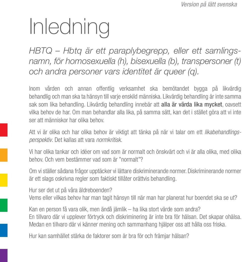 Likvärdig behandling innebär att alla är värda lika mycket, oavsett vilka behov de har. Om man behandlar alla lika, på samma sätt, kan det i stället göra att vi inte ser att människor har olika behov.