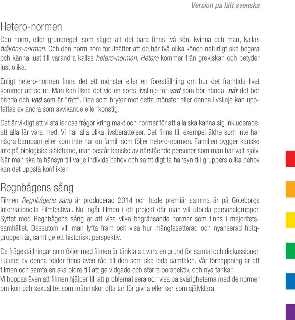 Enligt hetero-normen finns det ett mönster eller en föreställning om hur det framtida livet kommer att se ut.