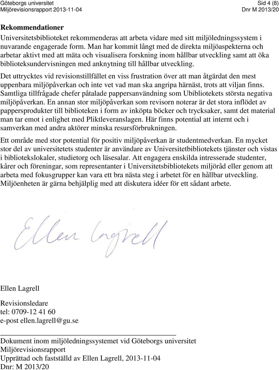 utveckling. Det uttrycktes vid revisionstillfället en viss frustration över att man åtgärdat den mest uppenbara miljöpåverkan och inte vet vad man ska angripa härnäst, trots att viljan finns.