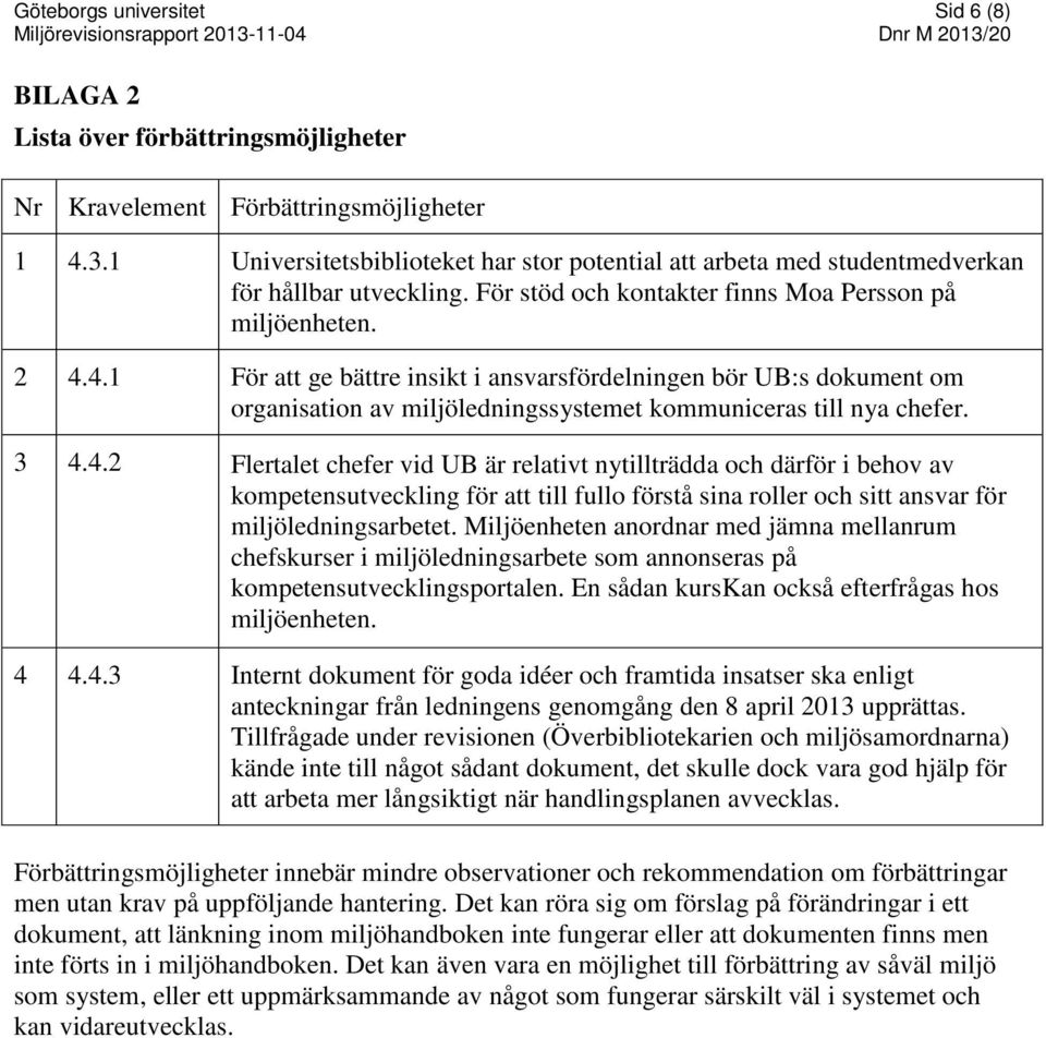 4.1 För att ge bättre insikt i ansvarsfördelningen bör UB:s dokument om organisation av miljöledningssystemet kommuniceras till nya chefer. 3 4.4.2 Flertalet chefer vid UB är relativt nytillträdda och därför i behov av kompetensutveckling för att till fullo förstå sina roller och sitt ansvar för miljöledningsarbetet.