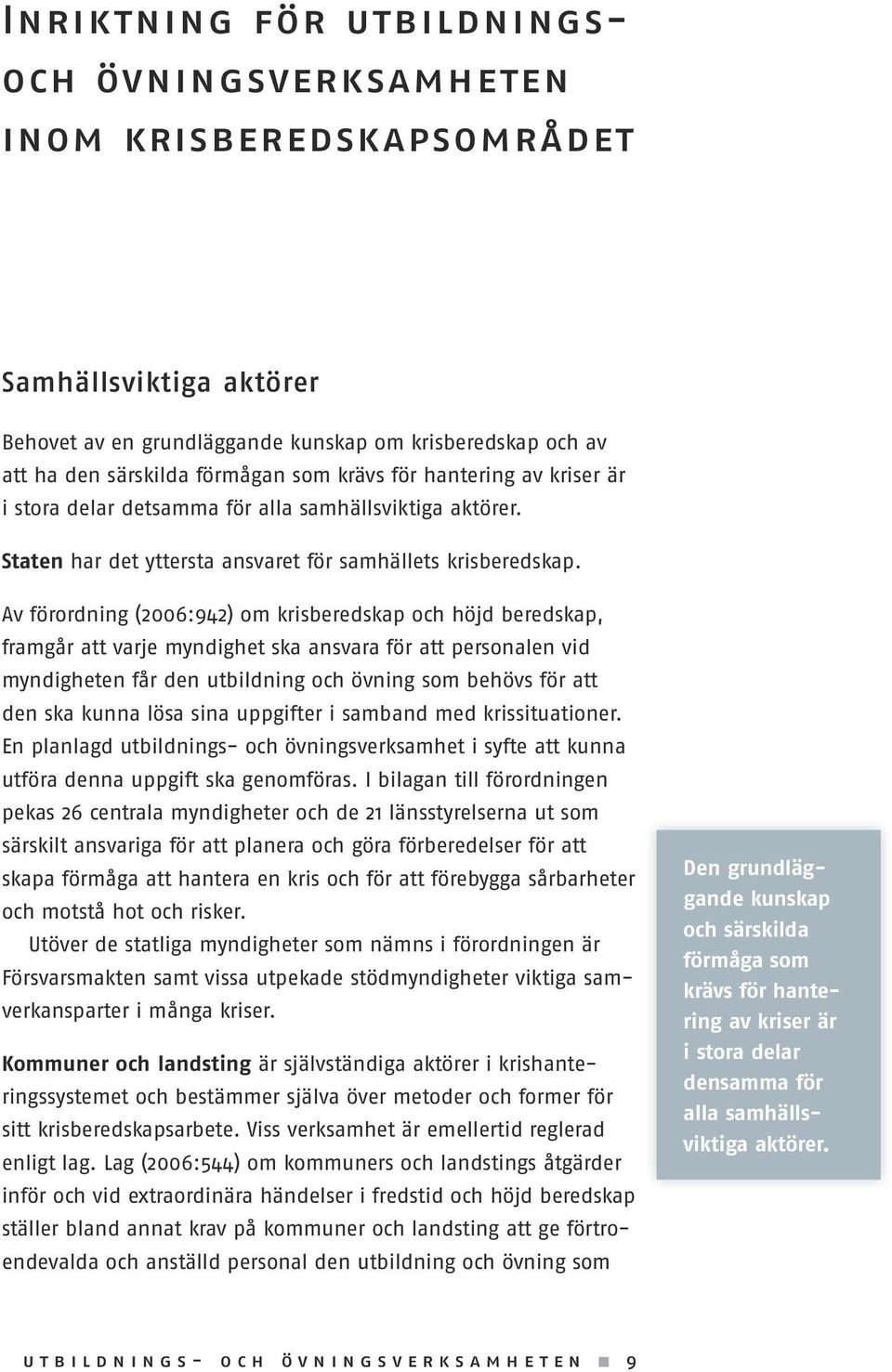 Av förordning (2006:942) om krisberedskap och höjd beredskap, framgår att varje myndighet ska ansvara för att personalen vid myndigheten får den utbildning och övning som behövs för att den ska kunna